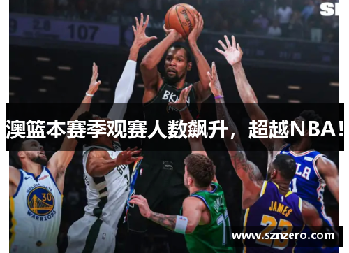 澳篮本赛季观赛人数飙升，超越NBA！